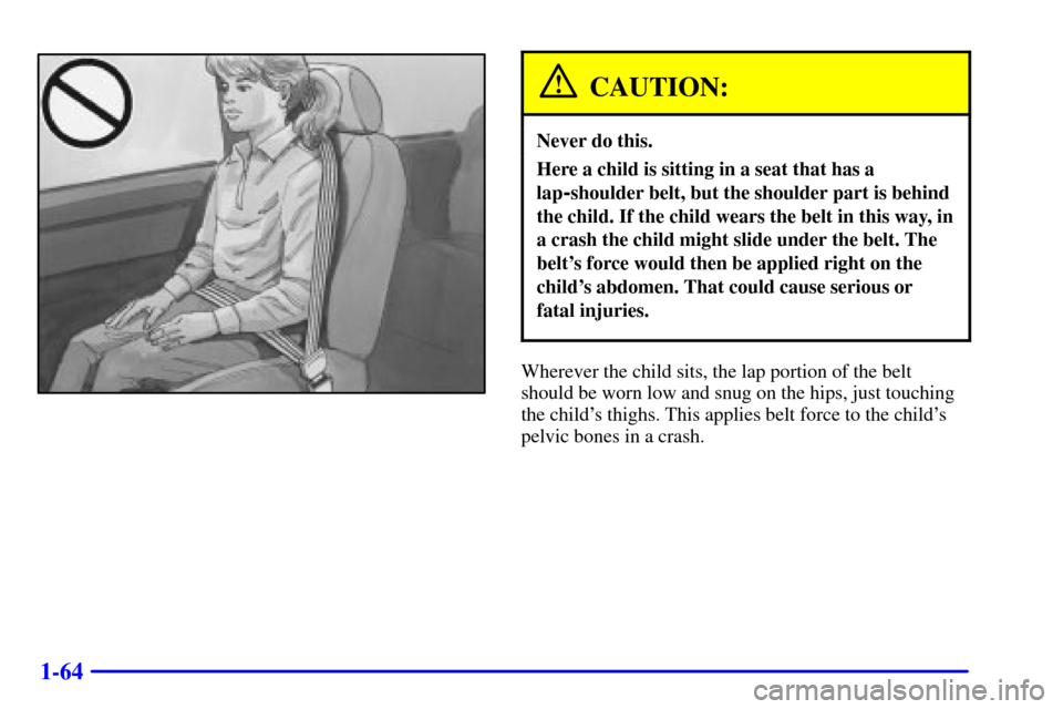 CHEVROLET ASTRO CARGO VAN 2001 2.G Manual PDF 1-64
CAUTION:
Never do this.
Here a child is sitting in a seat that has a
lap
-shoulder belt, but the shoulder part is behind
the child. If the child wears the belt in this way, in
a crash the child m