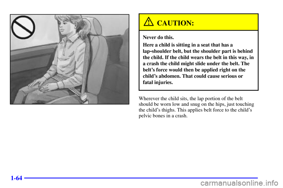 CHEVROLET ASTRO CARGO VAN 2001 2.G Manual PDF 1-64
CAUTION:
Never do this.
Here a child is sitting in a seat that has a
lap
-shoulder belt, but the shoulder part is behind
the child. If the child wears the belt in this way, in
a crash the child m CHEVROLET ASTRO CARGO VAN 2001 2.G Manual PDF 1-64
CAUTION:
Never do this.
Here a child is sitting in a seat that has a
lap
-shoulder belt, but the shoulder part is behind
the child. If the child wears the belt in this way, in
a crash the child m