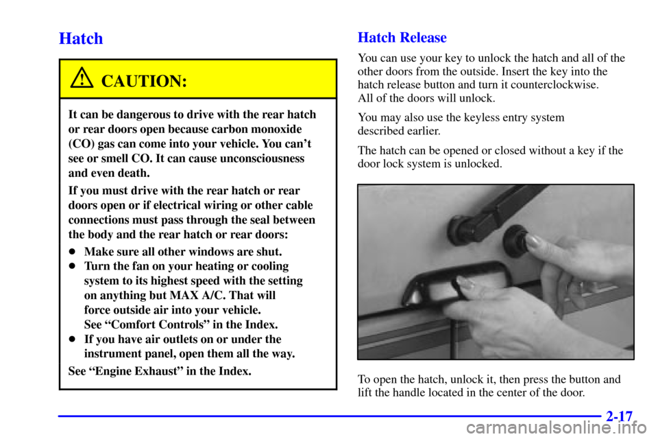 CHEVROLET ASTRO CARGO VAN 2001 2.G Owners Manual 2-17
Hatch
CAUTION:
It can be dangerous to drive with the rear hatch
or rear doors open because carbon monoxide
(CO) gas can come into your vehicle. You cant
see or smell CO. It can cause unconscious