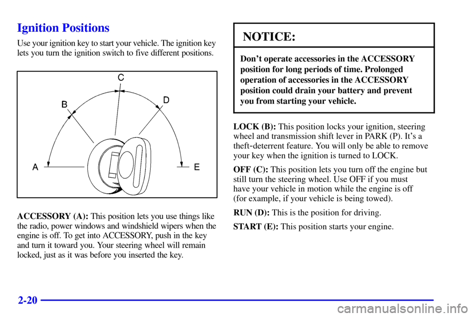CHEVROLET ASTRO CARGO VAN 2001 2.G Owners Manual 2-20
Ignition Positions
Use your ignition key to start your vehicle. The ignition key 
lets you turn the ignition switch to five different positions.
ACCESSORY (A): This position lets you use things l