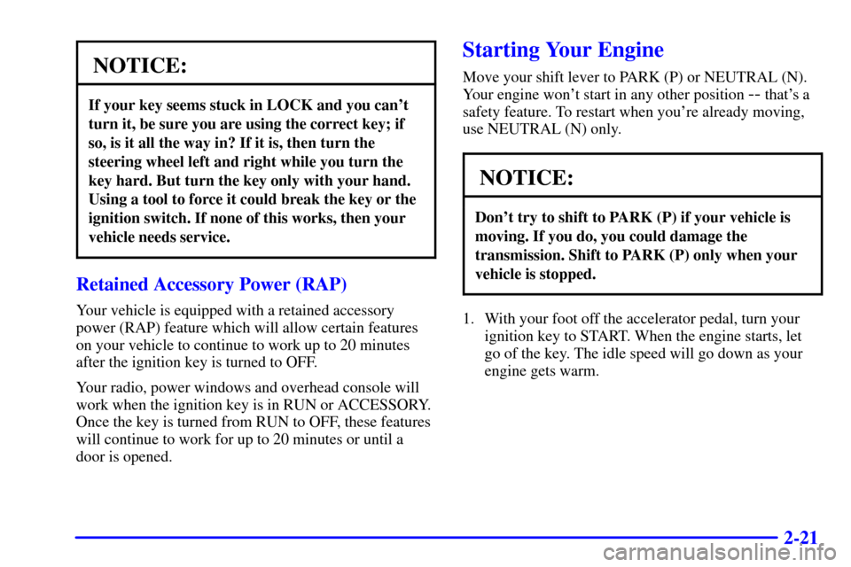 CHEVROLET ASTRO CARGO VAN 2001 2.G Owners Manual 2-21
NOTICE:
If your key seems stuck in LOCK and you cant
turn it, be sure you are using the correct key; if
so, is it all the way in? If it is, then turn the
steering wheel left and right while you 