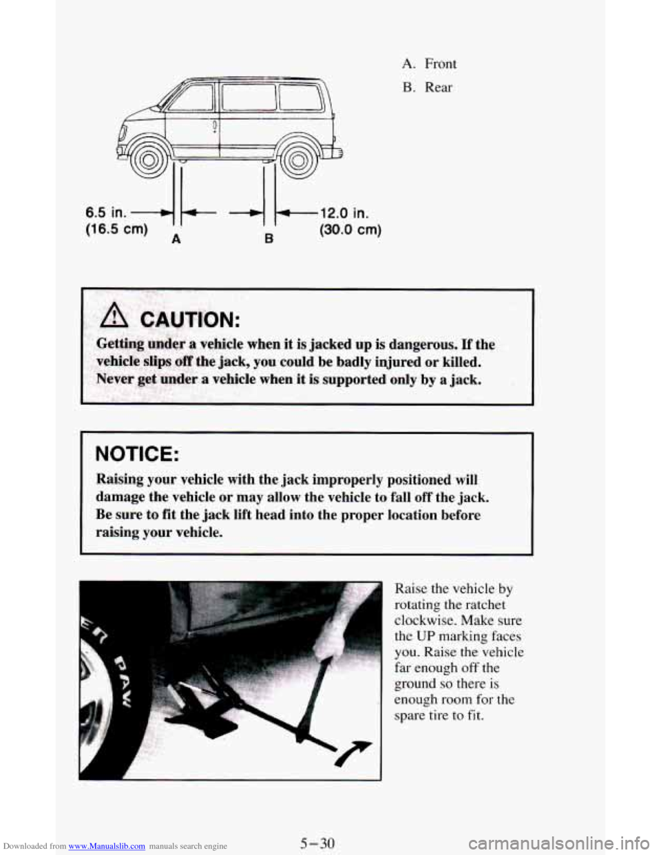 CHEVROLET ASTRO CARGO VAN 1995 2.G Owners Manual Downloaded from www.Manualslib.com manuals search engine 5
6.5 in. -4 b- -4 k-,l2.0 in.
(16.5 cm) A B (30.0 em)
A. Front
B. Rear
NOTICE:
Raising your vehicle with the jack improperly posi CHEVROLET ASTRO CARGO VAN 1995 2.G Owners Manual Downloaded from www.Manualslib.com manuals search engine 5
6.5 in. -4 b- -4 k-,l2.0 in.
(16.5 cm) A B (30.0 em)
A. Front
B. Rear
NOTICE:
Raising your vehicle with the jack improperly posi