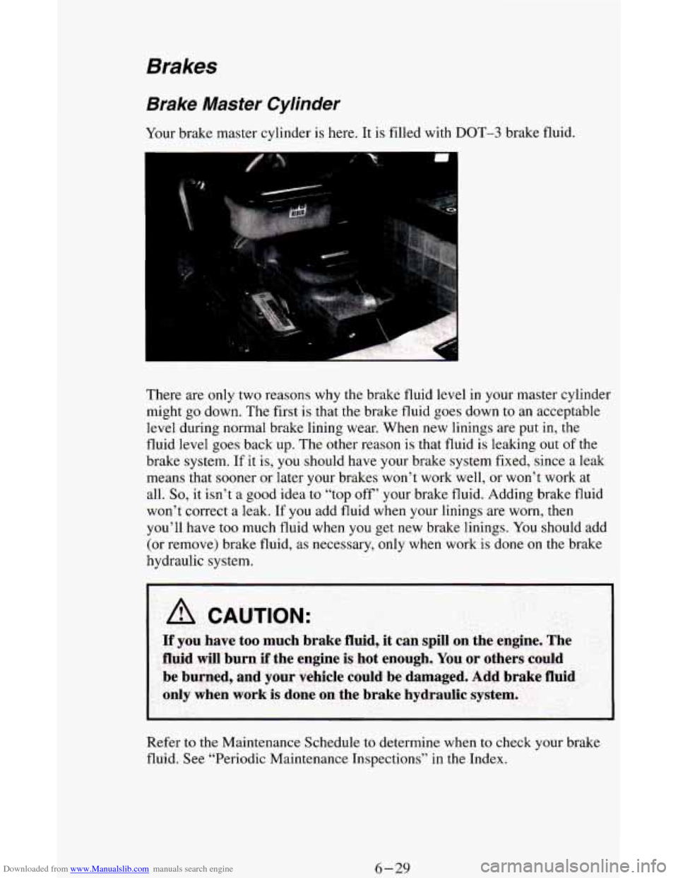 CHEVROLET ASTRO CARGO VAN 1995 2.G Owners Manual Downloaded from www.Manualslib.com manuals search engine Brakes
Brake Master Cylinder
Your brake master cylinder is here. It is filled with DOT-3 brake fluid.
There are only two reasons CHEVROLET ASTRO CARGO VAN 1995 2.G Owners Manual Downloaded from www.Manualslib.com manuals search engine Brakes
Brake Master Cylinder
Your brake master cylinder is here. It is filled with DOT-3 brake fluid.
There are only two reasons