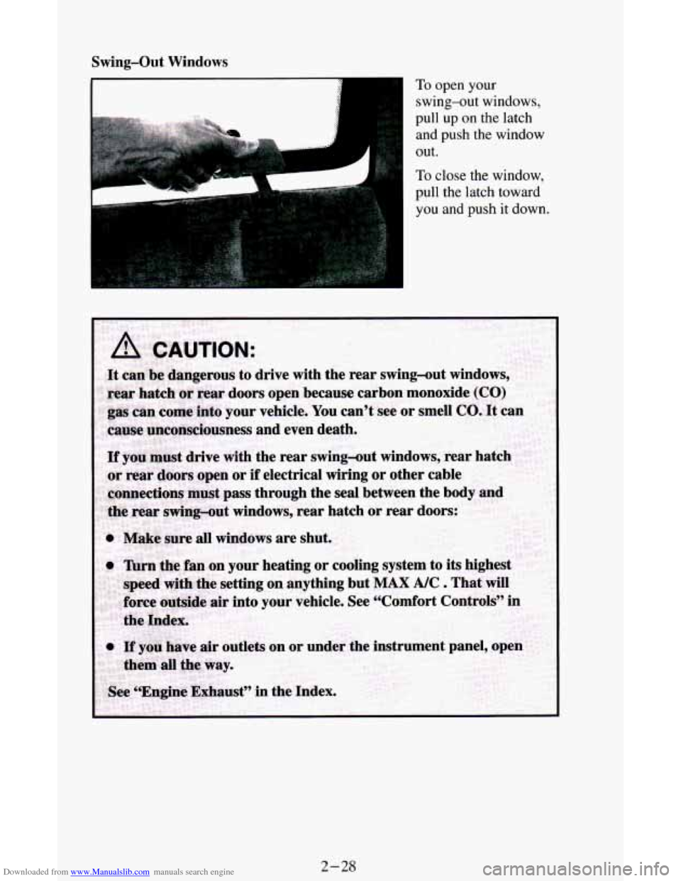 CHEVROLET ASTRO CARGO VAN 1995 2.G Manual Online Downloaded from www.Manualslib.com manuals search engine Swing-Out Windows
To open your
swing-out windows,
pull up
on the latch
and
push the window
out.
To close the window,
pull the latch CHEVROLET ASTRO CARGO VAN 1995 2.G Manual Online Downloaded from www.Manualslib.com manuals search engine Swing-Out Windows
To open your
swing-out windows,
pull up
on the latch
and
push the window
out.
To close the window,
pull the latch