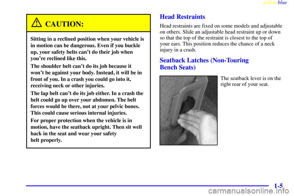 CHEVROLET ASTRO PASSENGER 1999 2.G User Guide yellowblue     
1-5
CAUTION:
Sitting in a reclined position when your vehicle is
in motion can be dangerous. Even if you buckle
up, your safety belts cant do their job when
youre reclined like this.