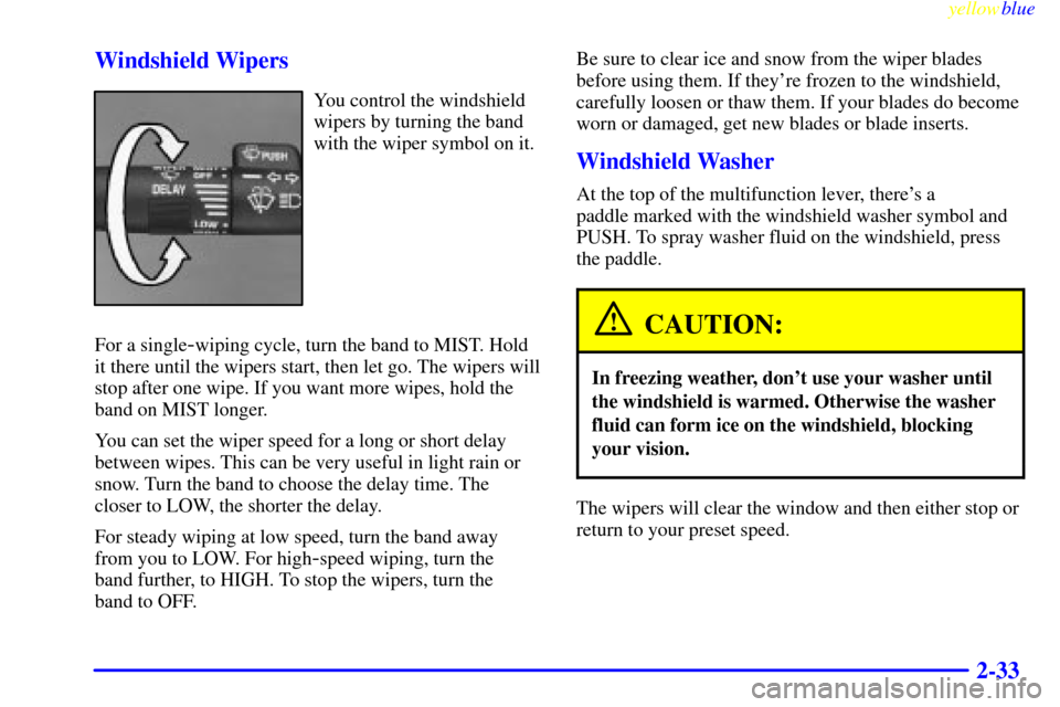 CHEVROLET ASTRO PASSENGER 1999 2.G Owners Manual yellowblue     
2-33 Windshield Wipers
You control the windshield
wipers by turning the band
with the wiper symbol on it.
For a single
-wiping cycle, turn the band to MIST. Hold
it there until the wip