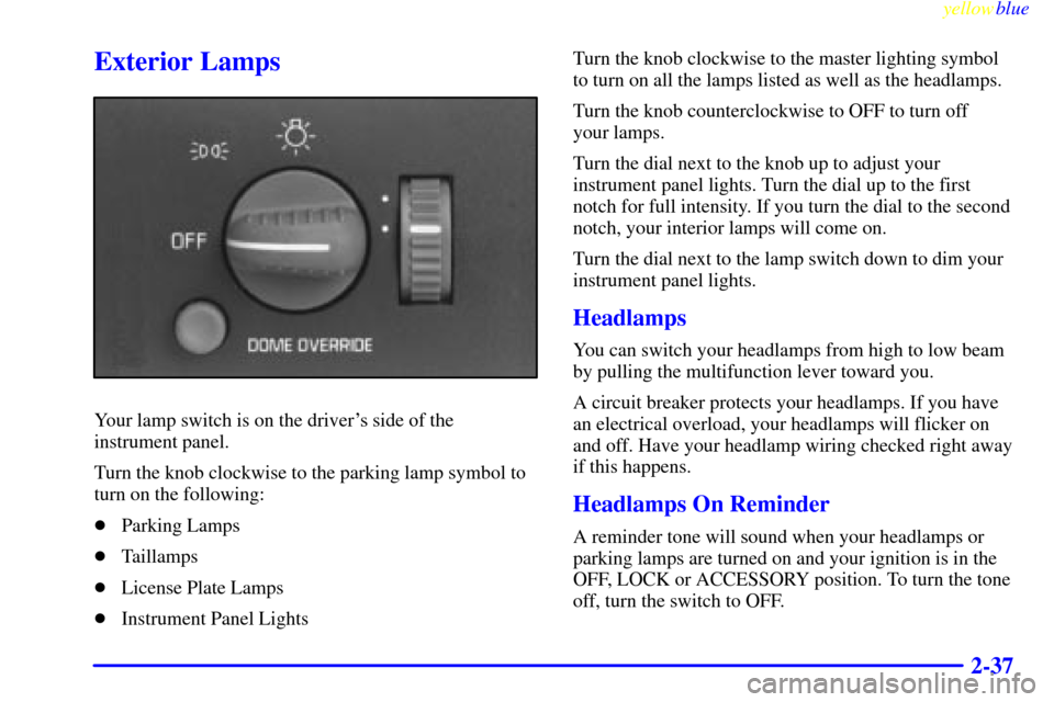 CHEVROLET ASTRO PASSENGER 1999 2.G Owners Manual yellowblue     
2-37
Exterior Lamps
Your lamp switch is on the drivers side of the
instrument panel.
Turn the knob clockwise to the parking lamp symbol to
turn on the following:
Parking Lamps
Taill