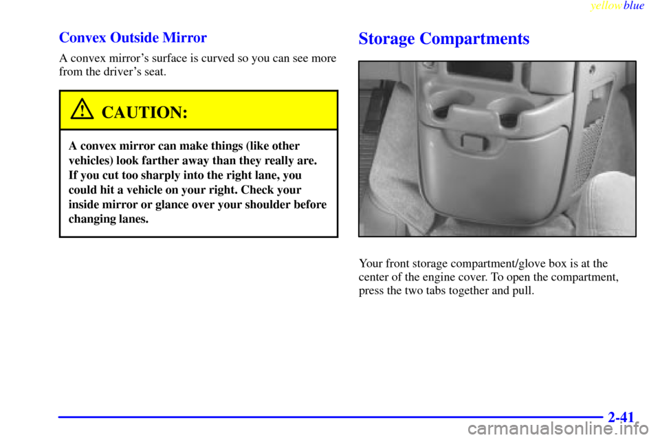 CHEVROLET ASTRO PASSENGER 1999 2.G Owners Manual yellowblue     
2-41 Convex Outside Mirror
A convex mirrors surface is curved so you can see more
from the drivers seat.
CAUTION:
A convex mirror can make things (like other
vehicles) look farther a