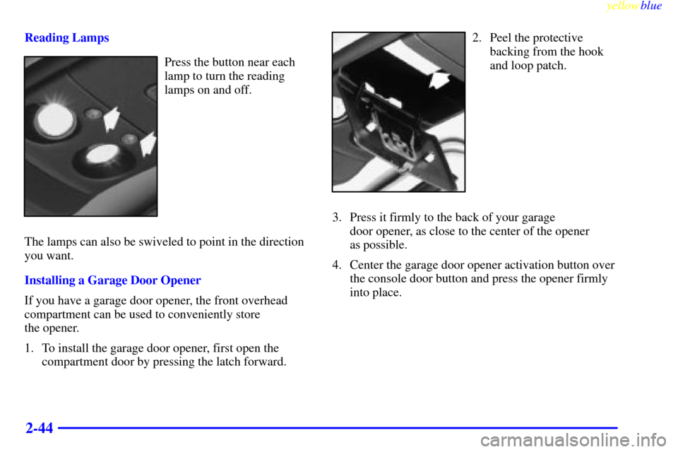 CHEVROLET ASTRO PASSENGER 1999 2.G Owners Manual yellowblue     
2-44
Reading Lamps
Press the button near each
lamp to turn the reading
lamps on and off.
The lamps can also be swiveled to point in the direction
you want.
Installing a Garage Door Ope