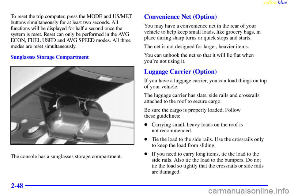 CHEVROLET ASTRO PASSENGER 1999 2.G Owners Manual yellowblue     
2-48
To reset the trip computer, press the MODE and US/MET
buttons simultaneously for at least two seconds. All
functions will be displayed for half a second once the
system is reset. 