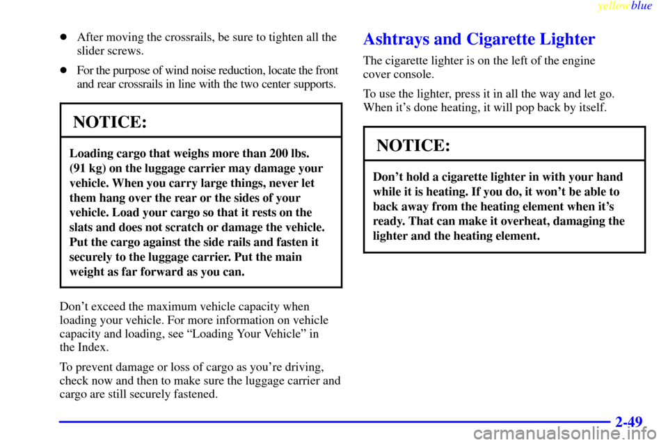 CHEVROLET ASTRO PASSENGER 1999 2.G Owners Manual yellowblue     
2-49
After moving the crossrails, be sure to tighten all the
slider screws.
For the purpose of wind noise reduction, locate the front 
and rear crossrails in line with the two center