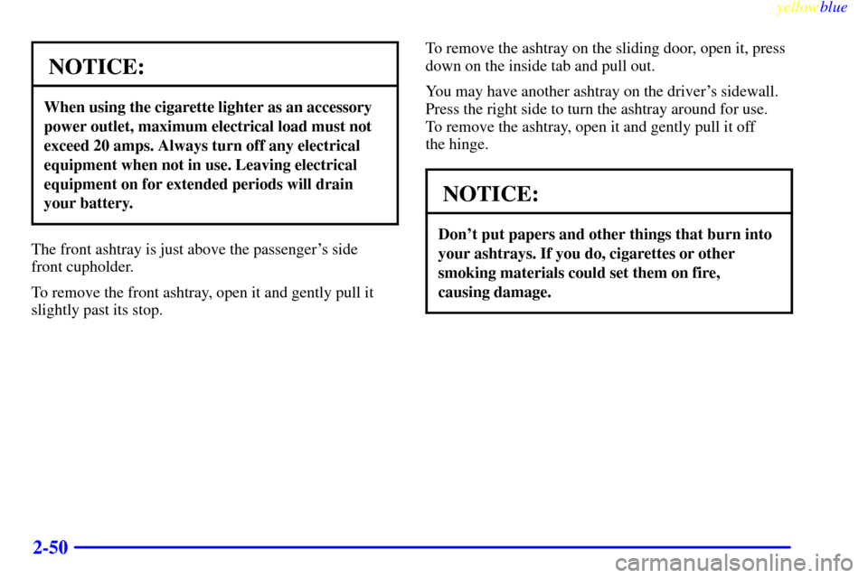 CHEVROLET ASTRO PASSENGER 1999 2.G Owners Manual yellowblue     
2-50
NOTICE:
When using the cigarette lighter as an accessory
power outlet, maximum electrical load must not
exceed 20 amps. Always turn off any electrical
equipment when not in use. L