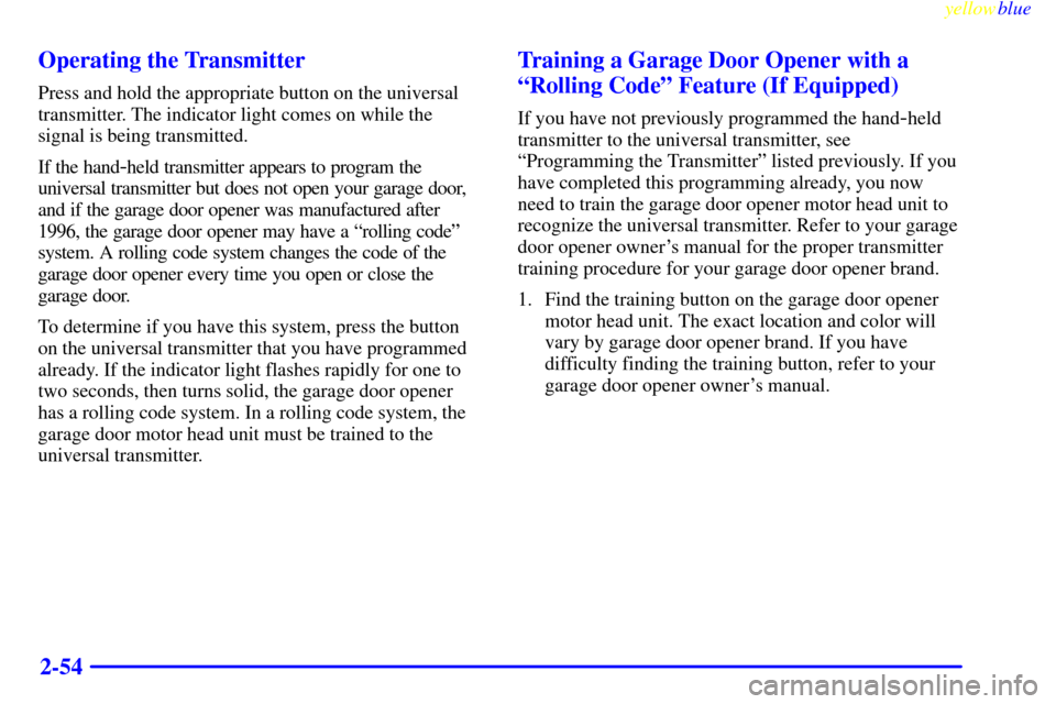 CHEVROLET ASTRO PASSENGER 1999 2.G Owners Manual yellowblue     
2-54 Operating the Transmitter
Press and hold the appropriate button on the universal
transmitter. The indicator light comes on while the
signal is being transmitted.
If the hand
-held