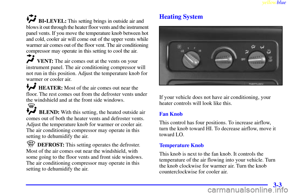 CHEVROLET ASTRO PASSENGER 1999 2.G Owners Manual yellowblue     
3-3
BI-LEVEL: This setting brings in outside air and 
blows it out through the heater floor vents and the instrument 
panel vents. If you move the temperature knob between hot 
and col
