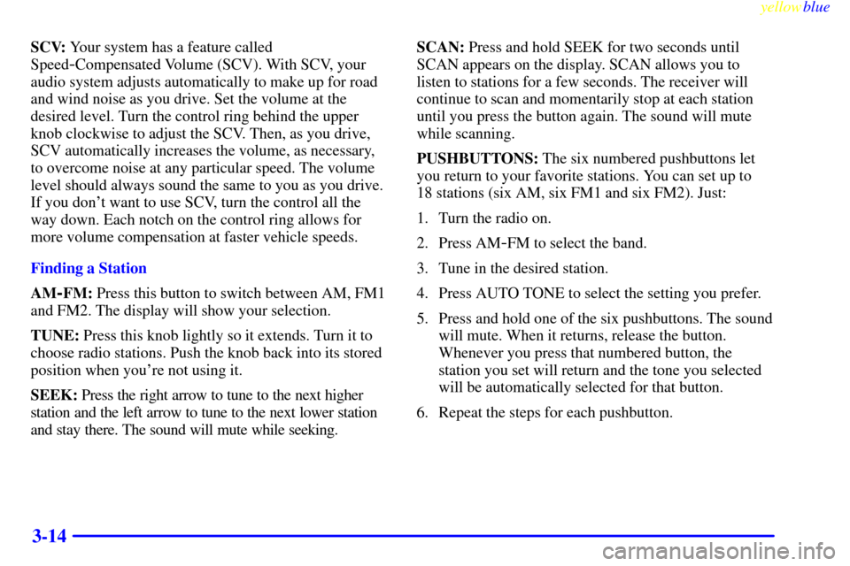 CHEVROLET ASTRO PASSENGER 1999 2.G Owners Manual yellowblue     
3-14
SCV: Your system has a feature called
Speed
-Compensated Volume (SCV). With SCV, your
audio system adjusts automatically to make up for road
and wind noise as you drive. Set the v