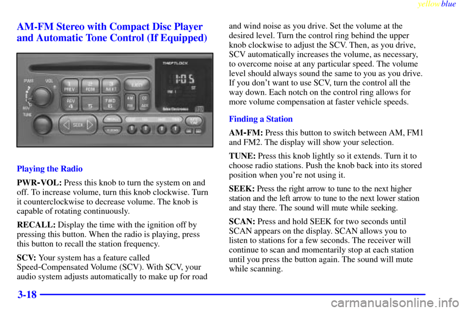 CHEVROLET ASTRO PASSENGER 1999 2.G Owners Manual yellowblue     
3-18 AM-FM Stereo with Compact Disc Player
and Automatic Tone Control (If Equipped)
Playing the Radio
PWR
-VOL: Press this knob to turn the system on and
off. To increase volume, turn 