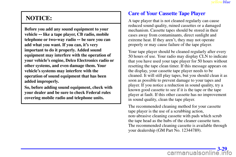 CHEVROLET ASTRO PASSENGER 1999 2.G Owners Manual yellowblue     
3-29
NOTICE:
Before you add any sound equipment to your
vehicle 
-- like a tape player, CB radio, mobile
telephone or two
-way radio -- be sure you can
add what you want. If you can, i