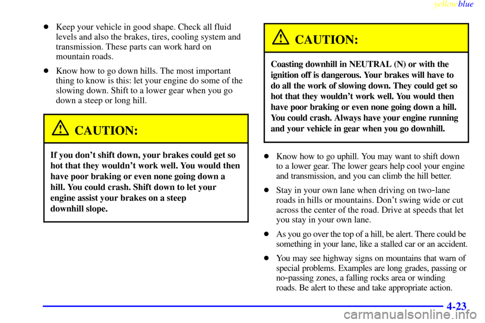 CHEVROLET ASTRO PASSENGER 1999 2.G Owners Manual yellowblue     
4-23
Keep your vehicle in good shape. Check all fluid
levels and also the brakes, tires, cooling system and
transmission. These parts can work hard on
mountain roads.
Know how to go 