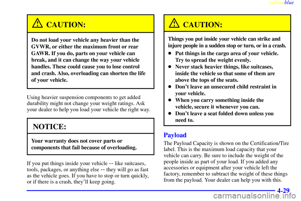 CHEVROLET ASTRO PASSENGER 1999 2.G Owners Manual yellowblue     
4-29
CAUTION:
Do not load your vehicle any heavier than the
GVWR, or either the maximum front or rear
GAWR. If you do, parts on your vehicle can
break, and it can change the way your v