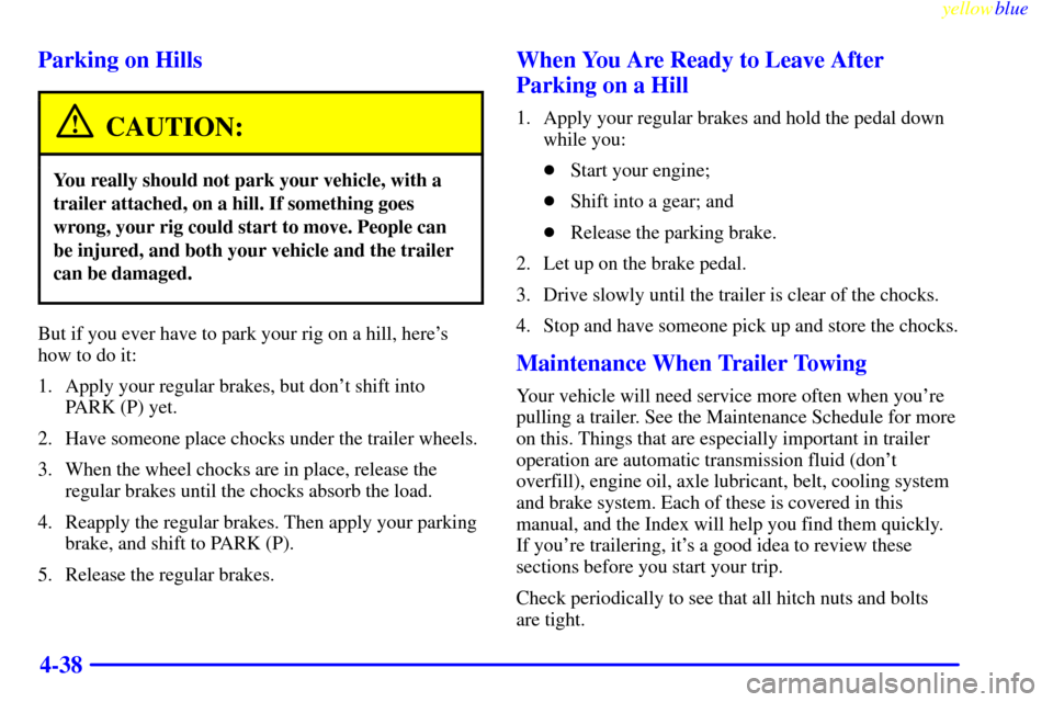 CHEVROLET ASTRO PASSENGER 1999 2.G Owners Manual yellowblue     
4-38 Parking on Hills
CAUTION:
You really should not park your vehicle, with a
trailer attached, on a hill. If something goes
wrong, your rig could start to move. People can
be injured