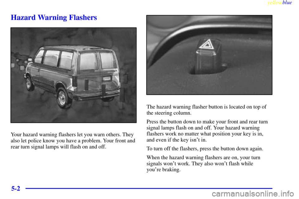 CHEVROLET ASTRO PASSENGER 1999 2.G Owners Manual yellowblue     
5-2
Hazard Warning Flashers
Your hazard warning flashers let you warn others. They
also let police know you have a problem. Your front and
rear turn signal lamps will flash on and off.