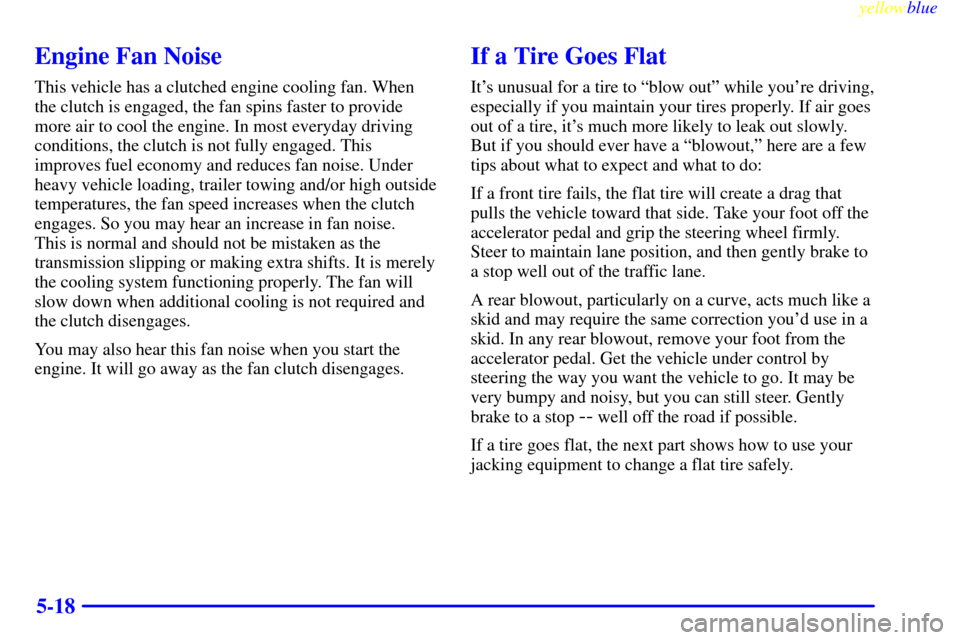 CHEVROLET ASTRO PASSENGER 1999 2.G Owners Manual yellowblue     
5-18
Engine Fan Noise
This vehicle has a clutched engine cooling fan. When
the clutch is engaged, the fan spins faster to provide
more air to cool the engine. In most everyday driving
