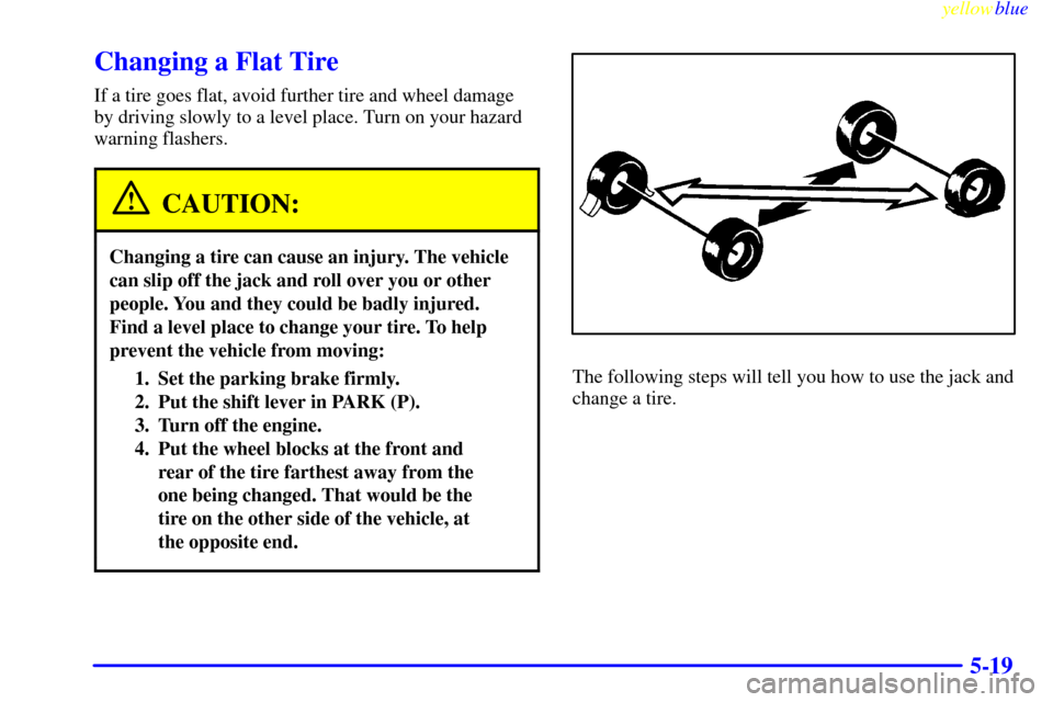 CHEVROLET ASTRO PASSENGER 1999 2.G Owners Manual yellowblue     
5-19
Changing a Flat Tire
If a tire goes flat, avoid further tire and wheel damage
by driving slowly to a level place. Turn on your hazard
warning flashers.
CAUTION:
Changing a tire ca