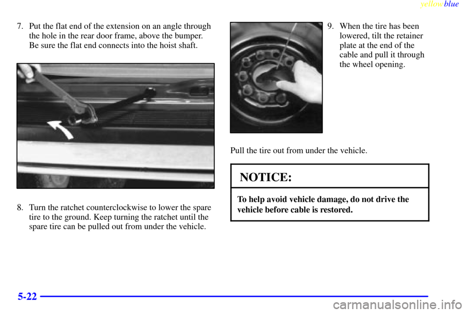 CHEVROLET ASTRO PASSENGER 1999 2.G Owners Manual yellowblue     
5-22
7. Put the flat end of the extension on an angle through
the hole in the rear door frame, above the bumper.
Be sure the flat end connects into the hoist shaft.
8. Turn the ratchet