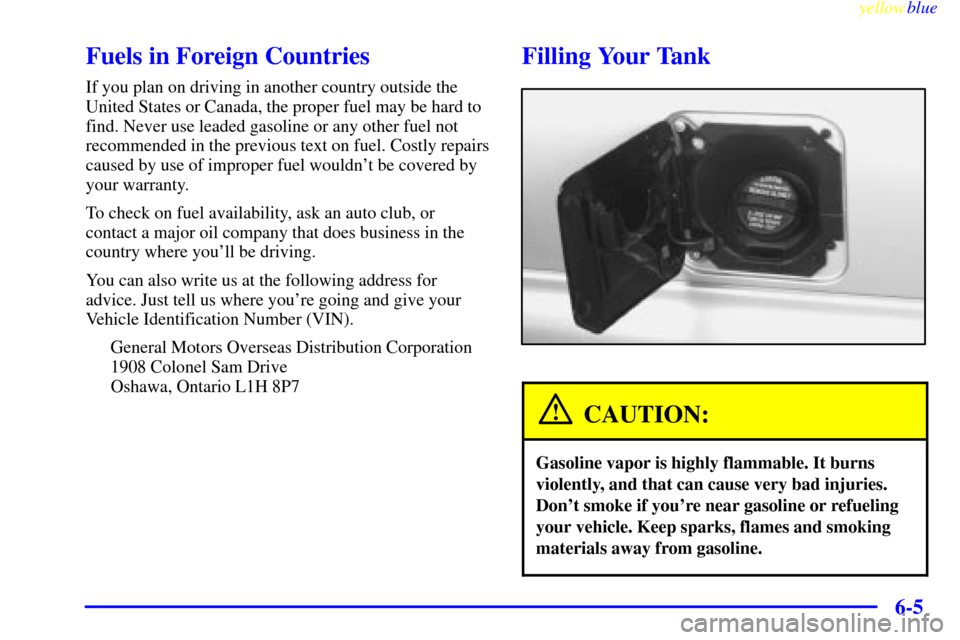 CHEVROLET ASTRO PASSENGER 1999 2.G Owners Manual yellowblue     
6-5
Fuels in Foreign Countries
If you plan on driving in another country outside the
United States or Canada, the proper fuel may be hard to
find. Never use leaded gasoline or any othe