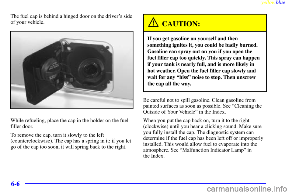 CHEVROLET ASTRO PASSENGER 1999 2.G Owners Manual yellowblue     
6-6
The fuel cap is behind a hinged door on the drivers side
of your vehicle.
While refueling, place the cap in the holder on the fuel
filler door.
To remove the cap, turn it slowly t