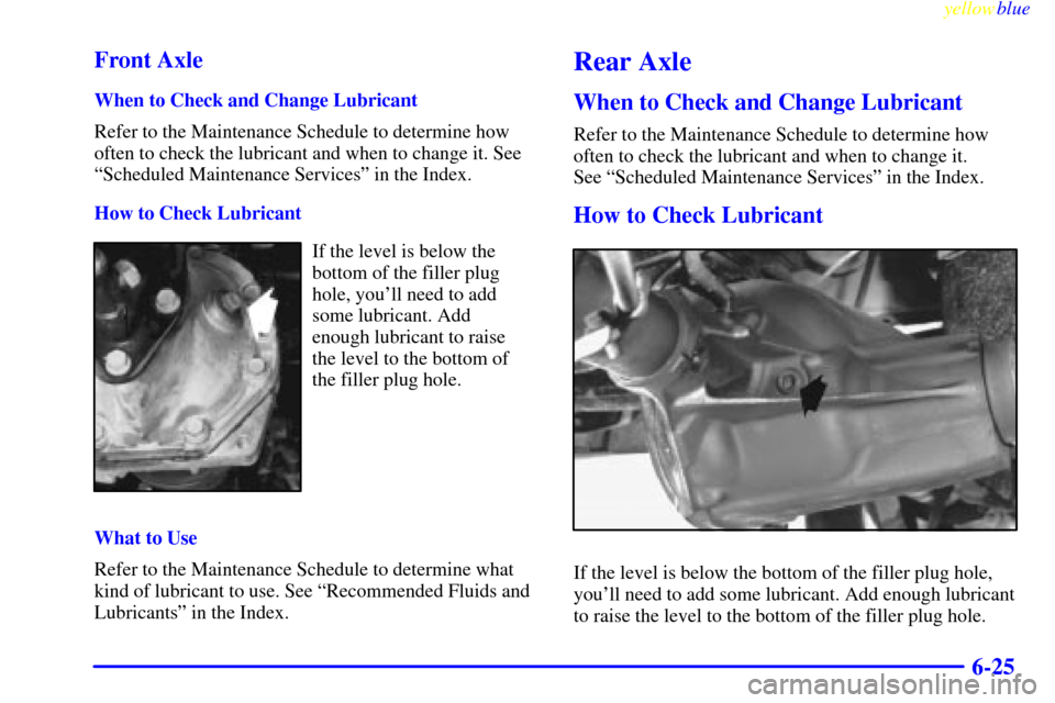 CHEVROLET ASTRO PASSENGER 1999 2.G Owners Manual yellowblue     
6-25 Front Axle
When to Check and Change Lubricant
Refer to the Maintenance Schedule to determine how
often to check the lubricant and when to change it. See
ªScheduled Maintenance Se