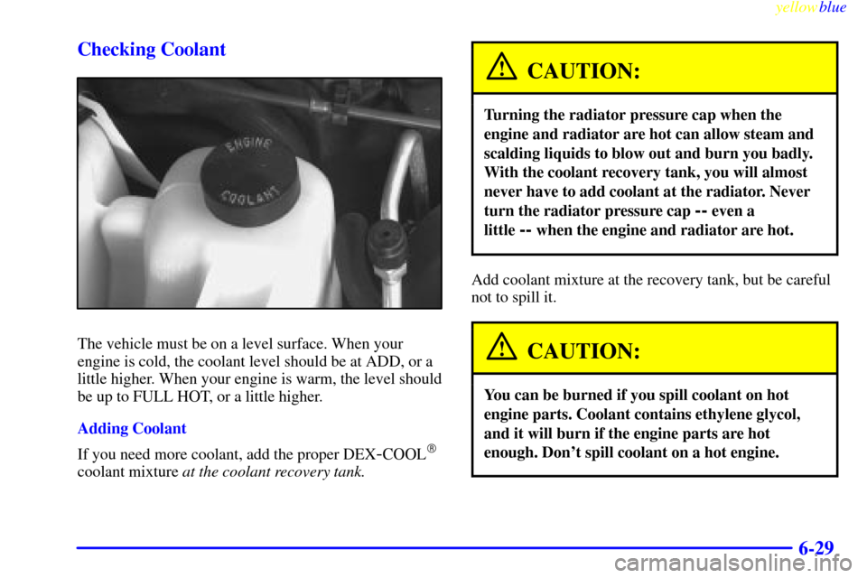 CHEVROLET ASTRO PASSENGER 1999 2.G Owners Manual yellowblue     
6-29 Checking Coolant
The vehicle must be on a level surface. When your
engine is cold, the coolant level should be at ADD, or a
little higher. When your engine is warm, the level shou