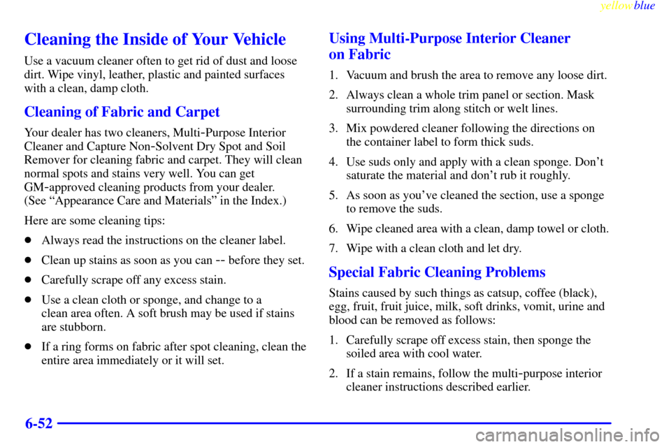 CHEVROLET ASTRO PASSENGER 1999 2.G Owners Manual yellowblue     
6-52
Cleaning the Inside of Your Vehicle
Use a vacuum cleaner often to get rid of dust and loose
dirt. Wipe vinyl, leather, plastic and painted surfaces
with a clean, damp cloth.
Clean