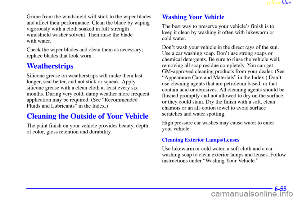 CHEVROLET ASTRO PASSENGER 1999 2.G Owners Manual yellowblue     
6-55
Grime from the windshield will stick to the wiper blades
and affect their performance. Clean the blade by wiping
vigorously with a cloth soaked in full
-strength
windshield washer