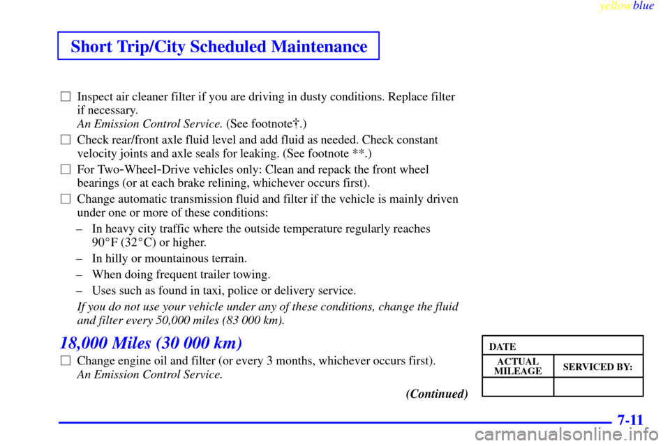 CHEVROLET ASTRO PASSENGER 1999 2.G User Guide Short Trip/City Scheduled Maintenance
yellowblue     
7-11
Inspect air cleaner filter if you are driving in dusty conditions. Replace filter 
if necessary. 
An Emission Control Service. (See footnote