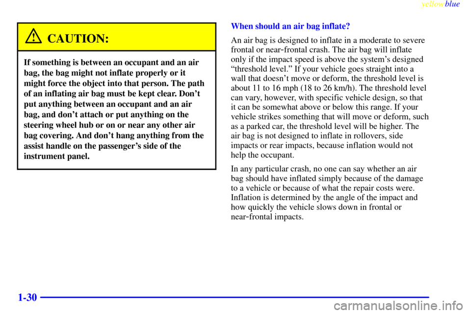 CHEVROLET ASTRO PASSENGER 1999 2.G Owners Manual yellowblue     
1-30
CAUTION:
If something is between an occupant and an air
bag, the bag might not inflate properly or it
might force the object into that person. The path
of an inflating air bag mus