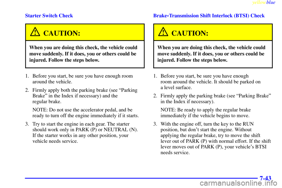 CHEVROLET ASTRO PASSENGER 1999 2.G Owners Manual yellowblue     
7-43
Starter Switch Check
CAUTION:
When you are doing this check, the vehicle could
move suddenly. If it does, you or others could be
injured. Follow the steps below.
1. Before you sta