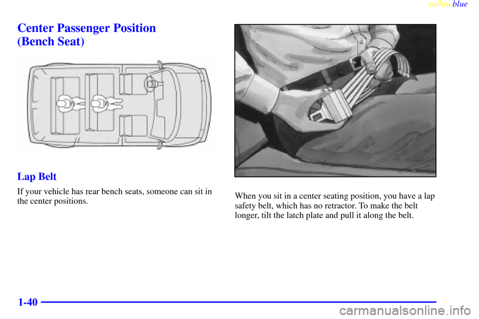 CHEVROLET ASTRO PASSENGER 1999 2.G Service Manual yellowblue     
1-40
Center Passenger Position 
(Bench Seat)
Lap Belt
If your vehicle has rear bench seats, someone can sit in
the center positions.When you sit in a center seating position, you have 