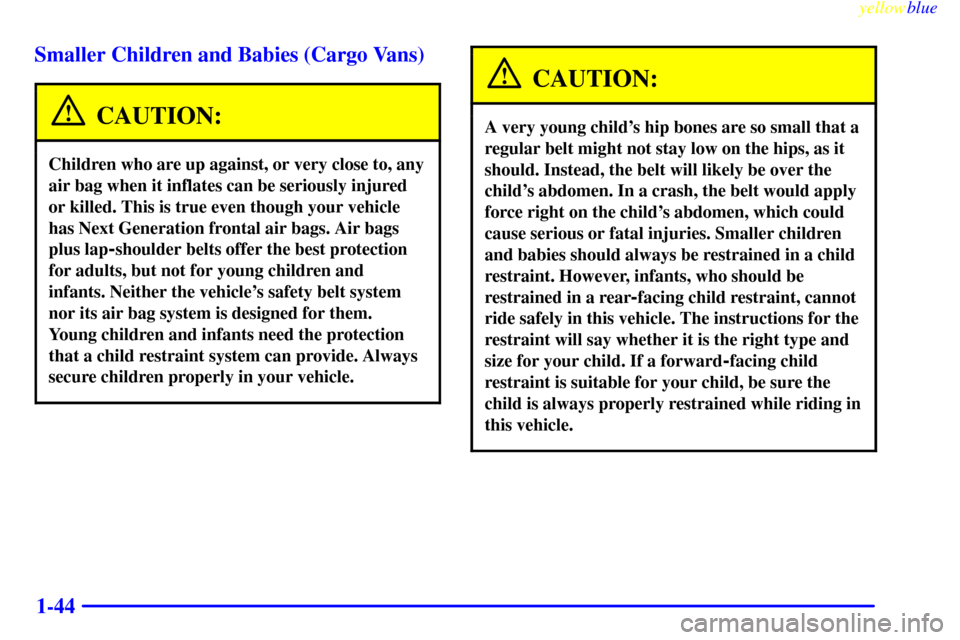 CHEVROLET ASTRO PASSENGER 1999 2.G Service Manual yellowblue     
1-44 Smaller Children and Babies (Cargo Vans)
CAUTION:
Children who are up against, or very close to, any
air bag when it inflates can be seriously injured
or killed. This is true even