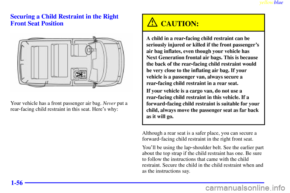 CHEVROLET ASTRO PASSENGER 1999 2.G Owners Manual yellowblue     
1-56 Securing a Child Restraint in the Right
Front Seat Position
Your vehicle has a front passenger air bag. Never put a
rear
-facing child restraint in this seat. Heres why:
CAUTION: