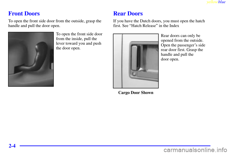CHEVROLET ASTRO PASSENGER 1999 2.G Owners Manual yellowblue     
2-4
Front Doors
To open the front side door from the outside, grasp the
handle and pull the door open.
To open the front side door
from the inside, pull the
lever toward you and push
t