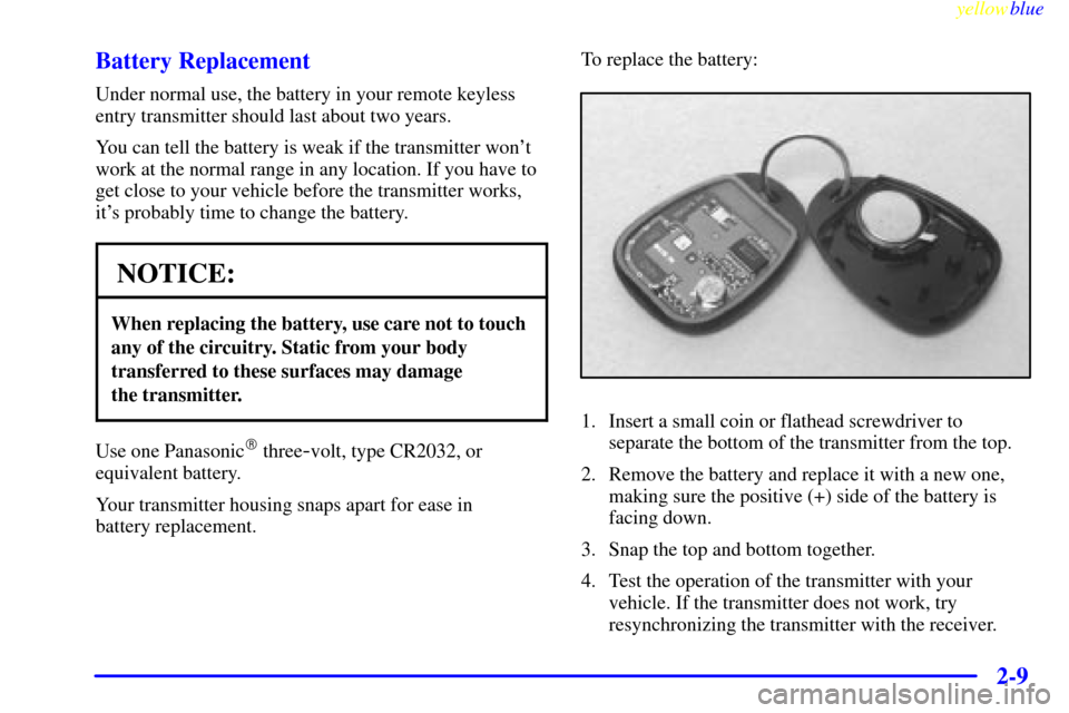 CHEVROLET ASTRO PASSENGER 1999 2.G Owners Manual yellowblue     
2-9 Battery Replacement
Under normal use, the battery in your remote keyless
entry transmitter should last about two years.
You can tell the battery is weak if the transmitter wont
wo
