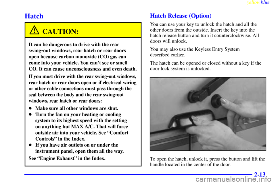 CHEVROLET ASTRO PASSENGER 1999 2.G Owners Manual yellowblue     
2-13
Hatch
CAUTION:
It can be dangerous to drive with the rear
swing
-out windows, rear hatch or rear doors
open because carbon monoxide (CO) gas can
come into your vehicle. You cant 