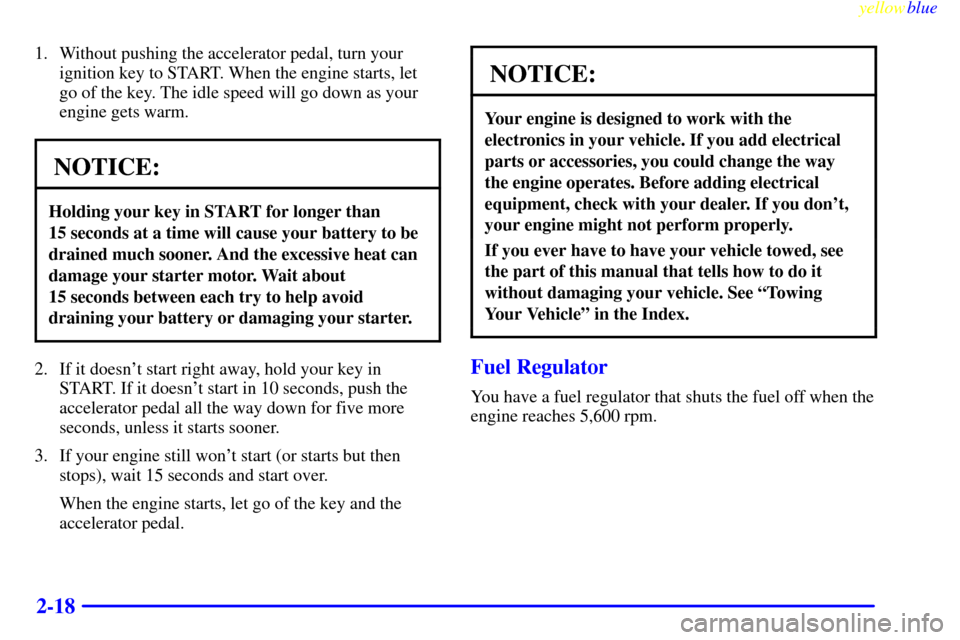 CHEVROLET ASTRO PASSENGER 1999 2.G Owners Manual yellowblue     
2-18
1. Without pushing the accelerator pedal, turn your
ignition key to START. When the engine starts, let
go of the key. The idle speed will go down as your
engine gets warm.
NOTICE: