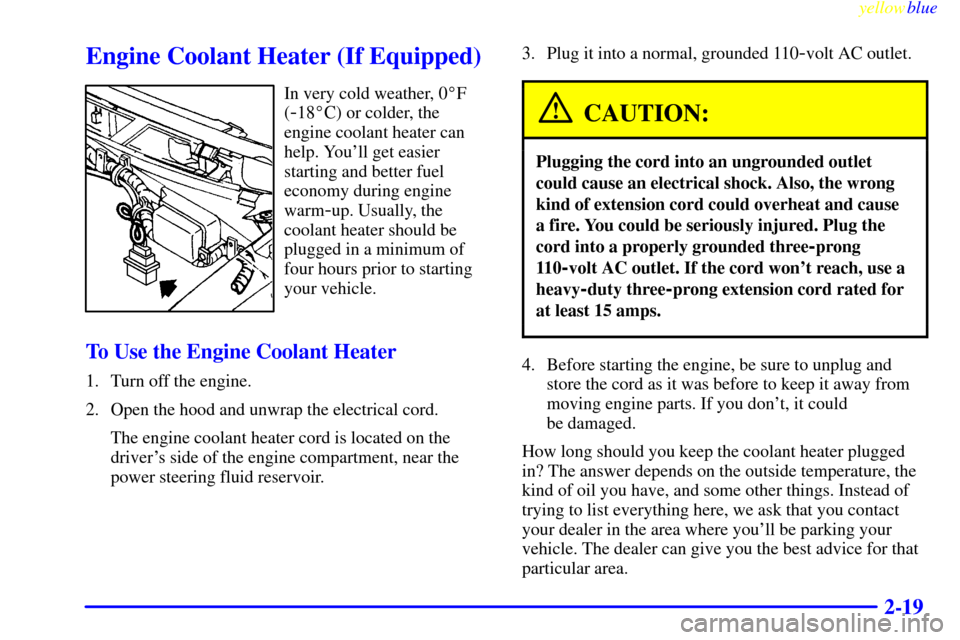 CHEVROLET ASTRO PASSENGER 1999 2.G Owners Manual yellowblue     
2-19
Engine Coolant Heater (If Equipped)
In very cold weather, 0F
(
-18C) or colder, the
engine coolant heater can
help. Youll get easier
starting and better fuel
economy during eng