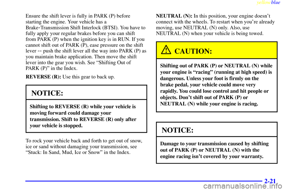 CHEVROLET ASTRO PASSENGER 1999 2.G Owners Manual yellowblue     
2-21
Ensure the shift lever is fully in PARK (P) before
starting the engine. Your vehicle has a
Brake
-Transmission Shift Interlock (BTSI). You have to
fully apply your regular brakes 