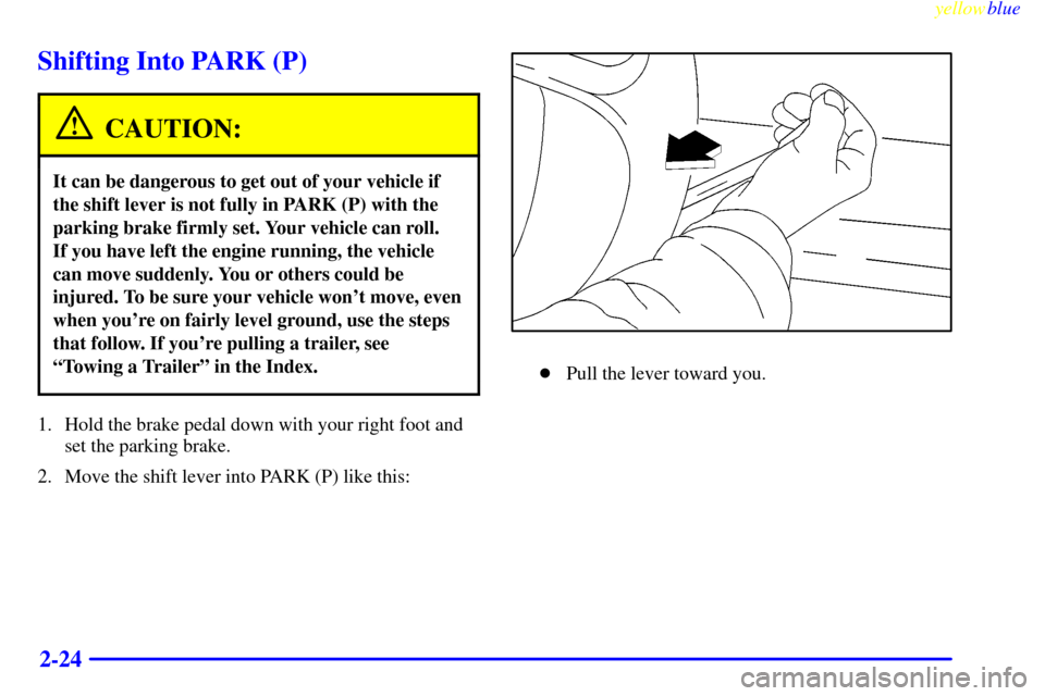 CHEVROLET ASTRO PASSENGER 1999 2.G Owners Manual yellowblue     
2-24
Shifting Into PARK (P)
CAUTION:
It can be dangerous to get out of your vehicle if
the shift lever is not fully in PARK (P) with the
parking brake firmly set. Your vehicle can roll