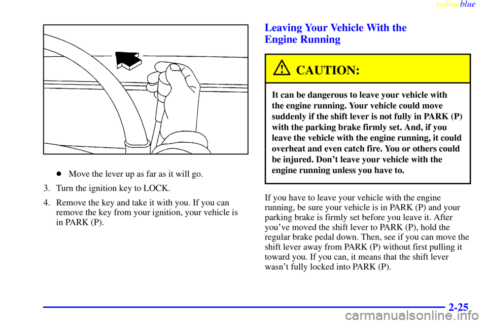 CHEVROLET ASTRO PASSENGER 1999 2.G Owners Manual yellowblue     
2-25
Move the lever up as far as it will go.
3. Turn the ignition key to LOCK.
4. Remove the key and take it with you. If you can
remove the key from your ignition, your vehicle is 
i