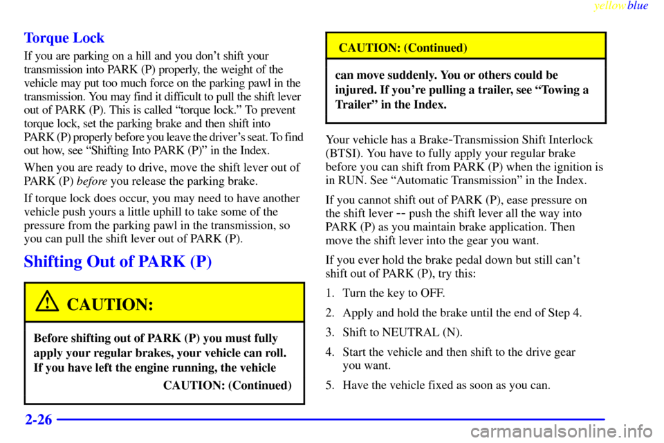 CHEVROLET ASTRO PASSENGER 1999 2.G Owners Manual yellowblue     
2-26 Torque Lock
If you are parking on a hill and you dont shift your 
transmission into PARK (P) properly, the weight of the 
vehicle may put too much force on the parking pawl in th