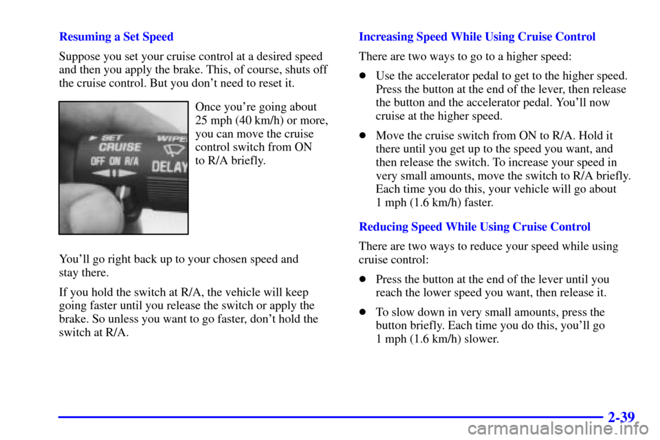 CHEVROLET ASTRO PASSENGER 2001 2.G Owners Manual 2-39
Resuming a Set Speed
Suppose you set your cruise control at a desired speed
and then you apply the brake. This, of course, shuts off
the cruise control. But you dont need to reset it.
Once your